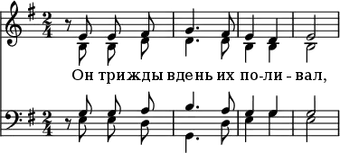 
<<
\new Staff \with { \consists "Merge_rests_engraver" }
  <<
   \time 2/4
   \key e \minor
   \relative c'
      \new Voice = "sopranos" {
      \autoBeamOff
        \voiceOne
        r8 e8 e8 fis8 | g4. fis8 | e4 d4 | e2
      }
     \new Voice = "altos" {
        \autoBeamOff
        \voiceTwo
        r8 b8 b8 d'8 | d'4. d'8 | b4 b4 | b2
      }
\addlyrics {
  Он три -- жды вдень их по -- ли -- вал,
}
>>
\new Staff \with { \consists "Merge_rests_engraver" }
  <<
   \clef "bass"
   \time 2/4
   \key e \minor
   \relative c
      \new Voice = "tenors" {
      \autoBeamOff
        \voiceOne
        r8 g'8 g8 a8 | b4. a8 | g4 g4 | g2
      }
     \new Voice = "basses" {
        \autoBeamOff
        \voiceTwo
        r8 e8 e8 d8 | g,4. d8 | e4 g4 | e2
      }
  >>
>>
\layout { indent = #0 }
