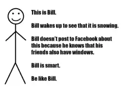 A stick figure next to the text "This is Bill. Bill wakes up to see that it is snowing. Bill doesn't post to Facebook about this because he knows that his friends also have windows. Bill is smart. Be like Bill."