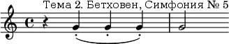  \relative c' {r^"Тема 2. Бетховен, Симфония № 5" g'-.( g-. g-.)|g2} 