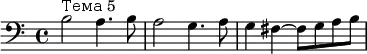 \relative c' {\clef "bass" b2^"Тема 5" a4. b8 a2 g4. a8 g4 fis~ fis8 [g a b]} 
